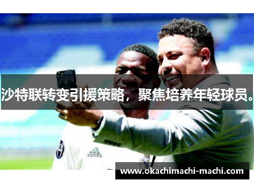 沙特联转变引援策略，聚焦培养年轻球员。